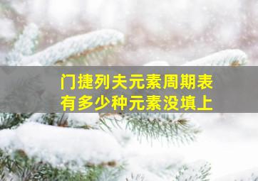 门捷列夫元素周期表有多少种元素没填上