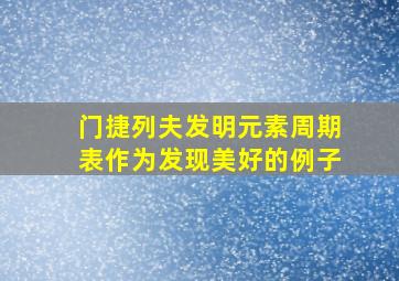 门捷列夫发明元素周期表作为发现美好的例子