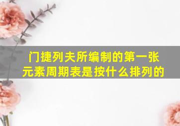 门捷列夫所编制的第一张元素周期表是按什么排列的