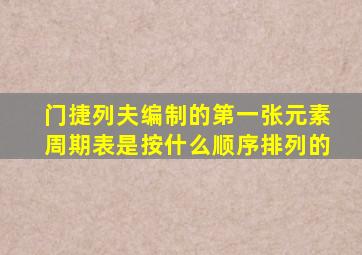 门捷列夫编制的第一张元素周期表是按什么顺序排列的