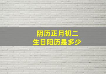 阴历正月初二生日阳历是多少