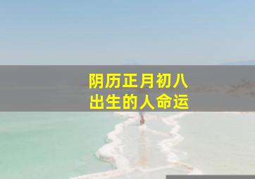 阴历正月初八出生的人命运