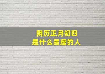 阴历正月初四是什么星座的人