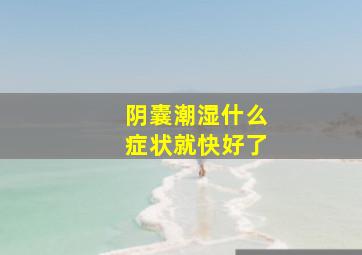 阴囊潮湿什么症状就快好了