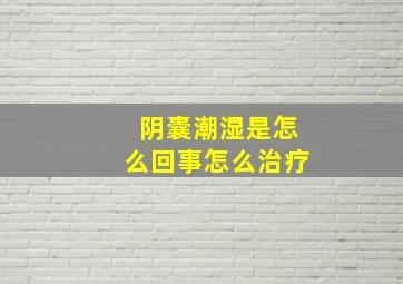 阴囊潮湿是怎么回事怎么治疗