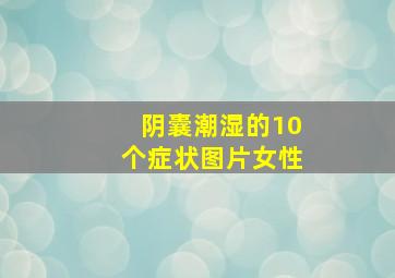 阴囊潮湿的10个症状图片女性