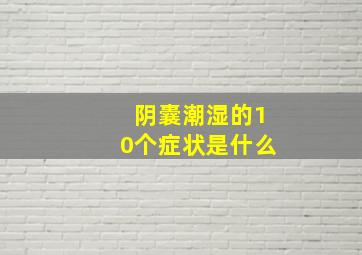 阴囊潮湿的10个症状是什么