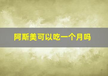 阿斯美可以吃一个月吗