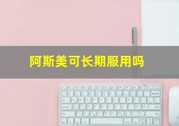 阿斯美可长期服用吗