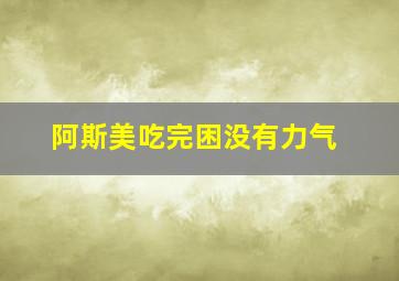 阿斯美吃完困没有力气