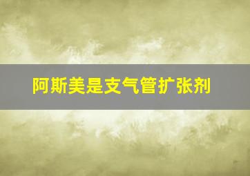 阿斯美是支气管扩张剂