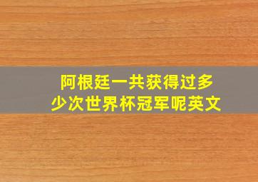 阿根廷一共获得过多少次世界杯冠军呢英文