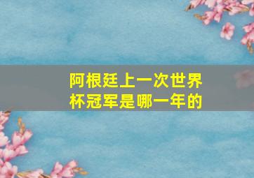 阿根廷上一次世界杯冠军是哪一年的