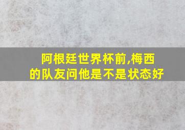 阿根廷世界杯前,梅西的队友问他是不是状态好