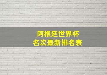 阿根廷世界杯名次最新排名表