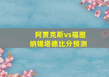 阿贾克斯vs福图纳锡塔德比分预测