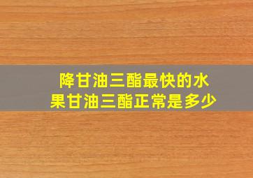 降甘油三酯最快的水果甘油三酯正常是多少