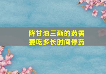 降甘油三酯的药需要吃多长时间停药