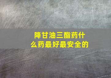 降甘油三酯药什么药最好最安全的