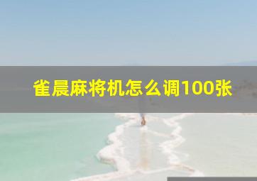 雀晨麻将机怎么调100张