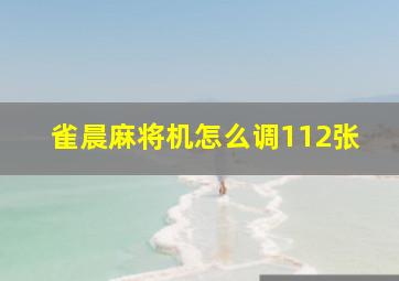 雀晨麻将机怎么调112张