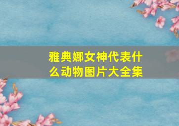 雅典娜女神代表什么动物图片大全集