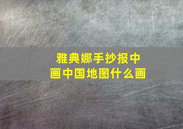 雅典娜手抄报中画中国地图什么画