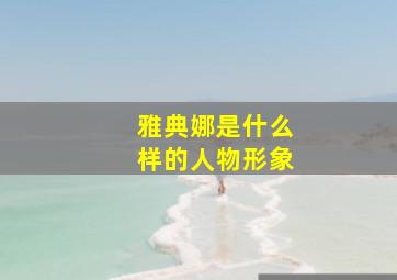 雅典娜是什么样的人物形象