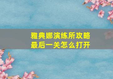 雅典娜演练所攻略最后一关怎么打开