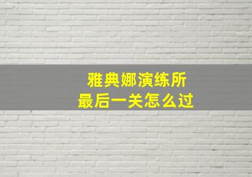 雅典娜演练所最后一关怎么过