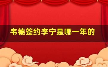 韦德签约李宁是哪一年的