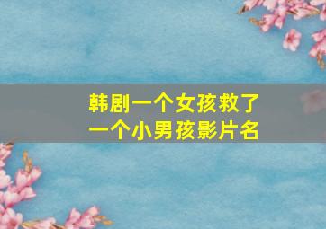 韩剧一个女孩救了一个小男孩影片名