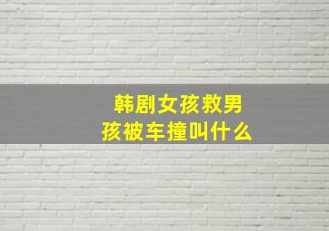 韩剧女孩救男孩被车撞叫什么