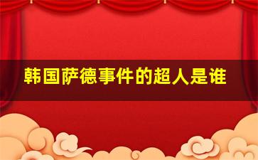 韩国萨德事件的超人是谁