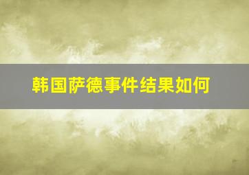 韩国萨德事件结果如何