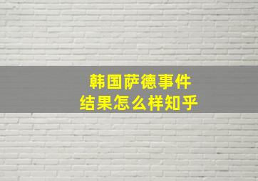 韩国萨德事件结果怎么样知乎