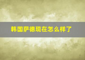 韩国萨德现在怎么样了