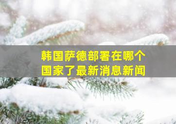 韩国萨德部署在哪个国家了最新消息新闻