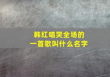 韩红唱哭全场的一首歌叫什么名字