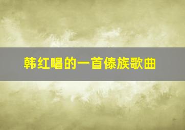 韩红唱的一首傣族歌曲