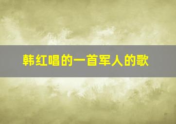 韩红唱的一首军人的歌