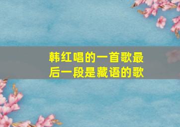 韩红唱的一首歌最后一段是藏语的歌