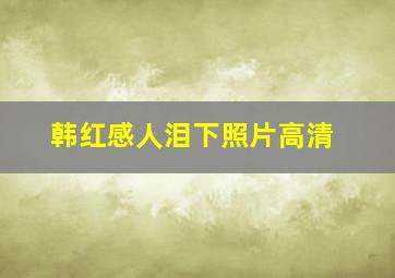 韩红感人泪下照片高清