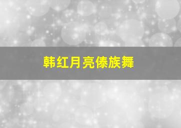 韩红月亮傣族舞