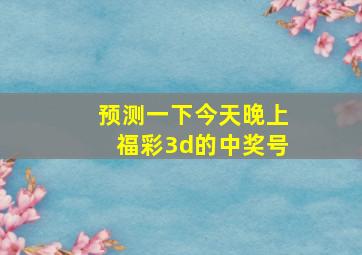 预测一下今天晚上福彩3d的中奖号