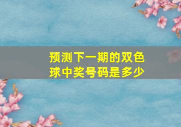 预测下一期的双色球中奖号码是多少