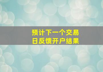 预计下一个交易日反馈开户结果