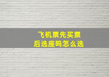 飞机票先买票后选座吗怎么选