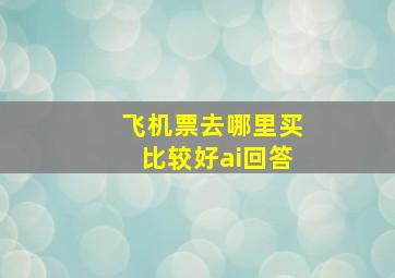 飞机票去哪里买比较好ai回答