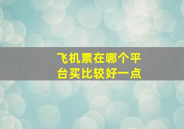 飞机票在哪个平台买比较好一点